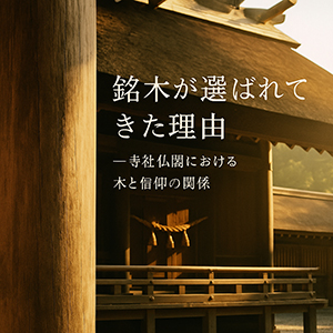銘木が選ばれてきた理由─寺社仏閣における木と信仰の関係